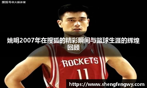 姚明2007年在搜狐的精彩瞬间与篮球生涯的辉煌回顾