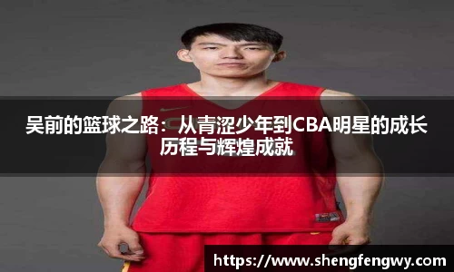 米兰吴前的篮球之路：从青涩少年到CBA明星的成长历程与辉煌成就